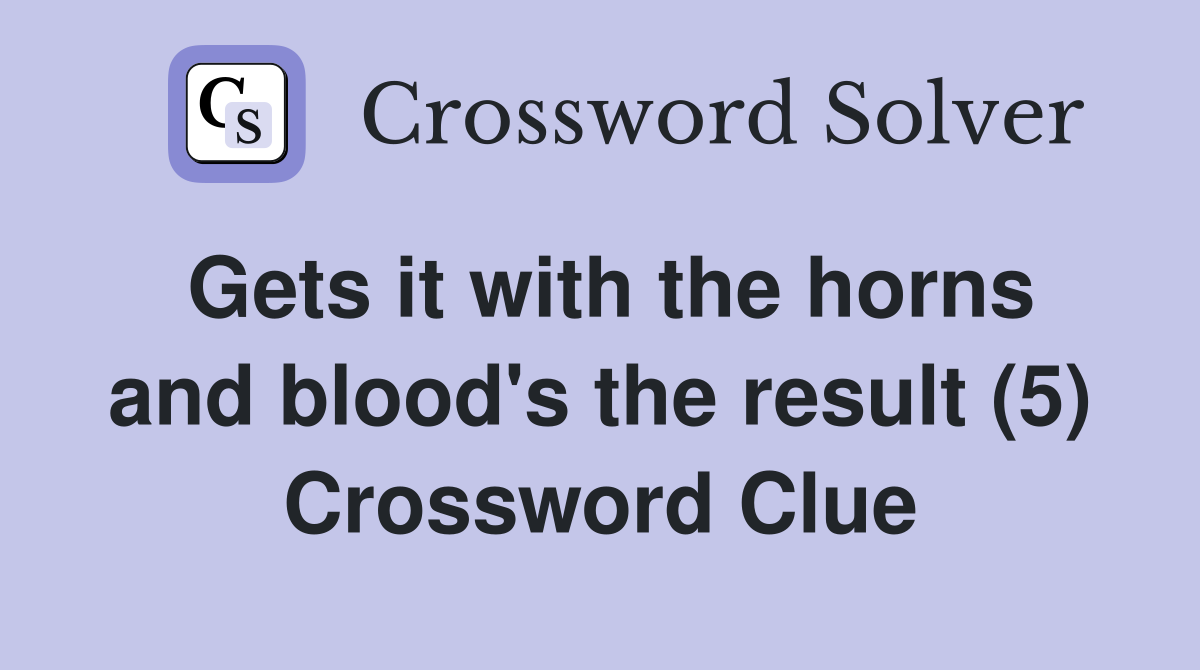 Gets it with the horns and blood's the result (5) Crossword Clue